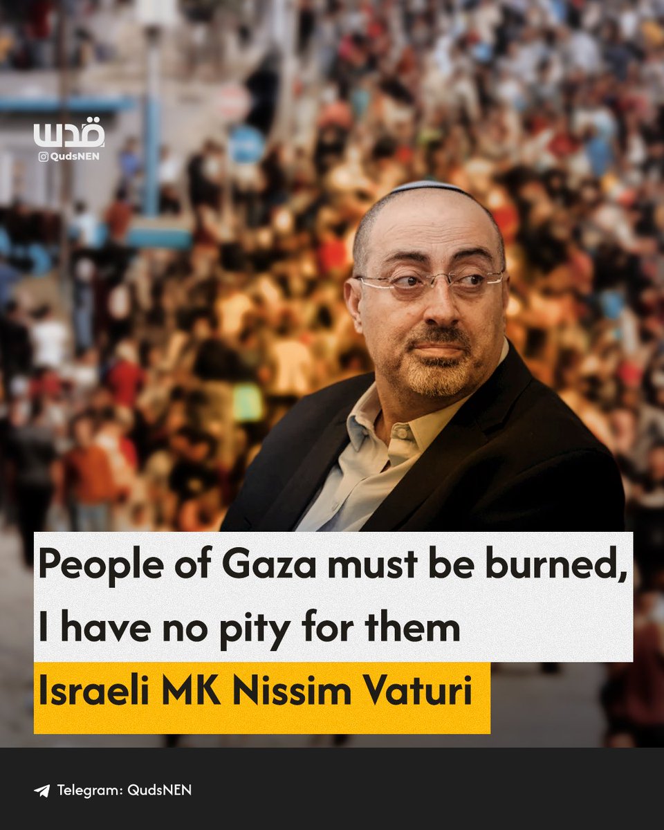Israeli MP Nissim Vaturi in press remarks: 'Gaza and its people must be burned, I have no pity for them.'