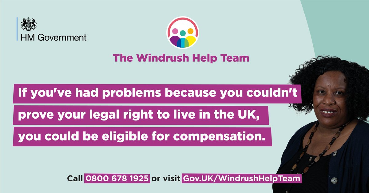 If you or your parents came to the UK from any Commonwealth country before 1973 and have had problems proving your legal right to live in the UK, you could be eligible for compensation.

Call 0800 678 1925 for free or visit GOV.UK/WindrushHelpTe… for more information.