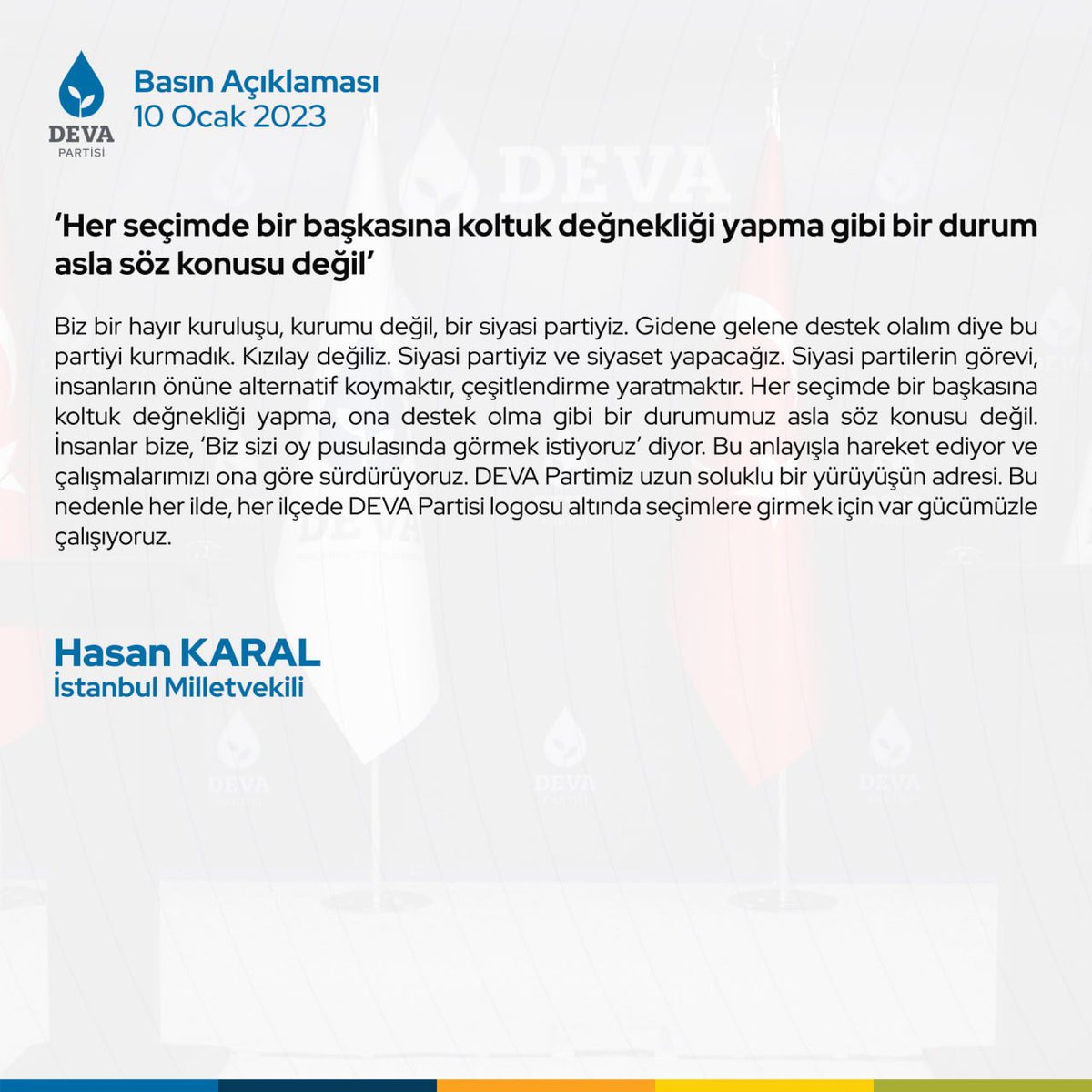 Hasan Karal: “Biz gelene gidene destek çıkmak için kurulmuş olan bir hayır kurumu değiliz, bir siyasi partiyiz. Bu nedenle her ilde, her ilçede DEVA Partisi logosu altında seçimlere gireceğiz.”
