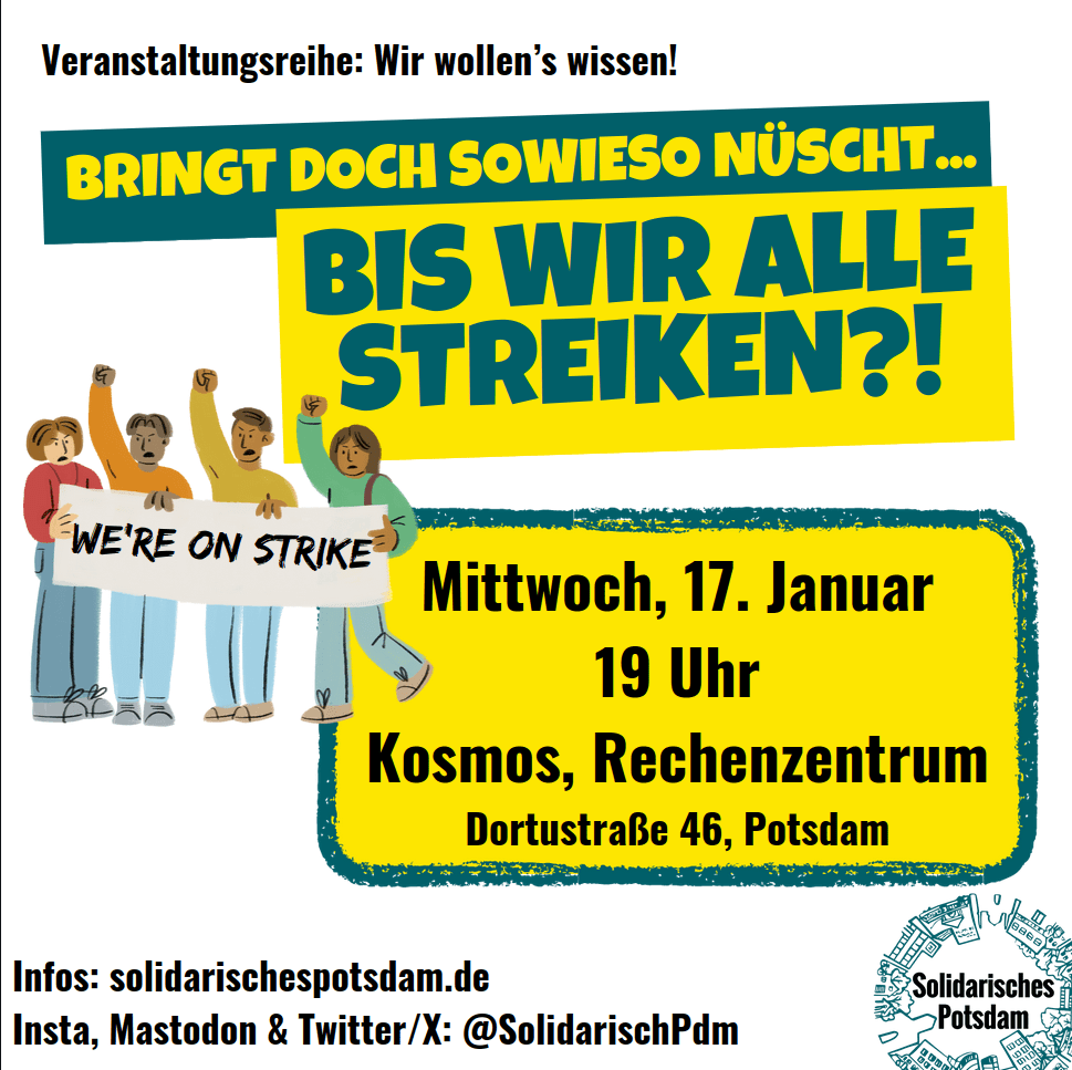 In exakt 1 Woche: Die letzte Veranstaltung unserer kleinen Reihe. Wir haben Gäste von der Kampagne <a href="/RechtAufStreik/">Kampagne für ein umfassendes Streikrecht</a> , aus dem Betriebsrat der vip, von #wirfahrenzusammen und aus den Klinikstreiks eingeladen u. wollen über Streiks diskutieren.
Kommt vorbei!

solidarischespotsdam.de