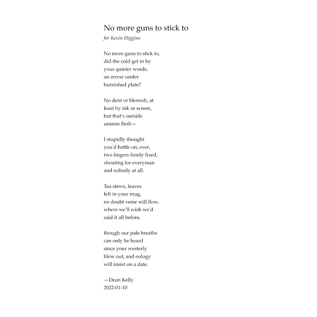 DeanKellyArts's tweet photo. ...though our pale breaths
can only be heard
since your westerly
blew out, and eulogy
will insist on a date*
Remembering Kevin Higgins, a year to the day after his sad passing 2023-01-10 🖤
#KevinHiggins
(*from No More Guns to Stick To, pub. Honest Ulsterman, 2023) https://t.co/C0hbjEQdpR