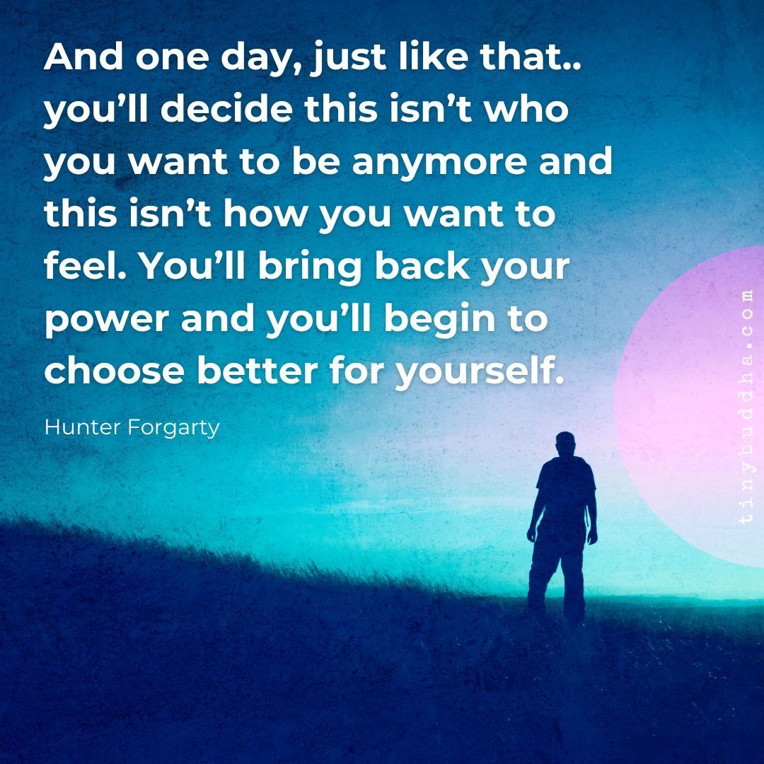 tinybuddha's tweet image. "And one day, just like that... you’ll decide this isn’t who you want to be anymore and this isn’t how you want to feel. You’ll bring back your power and you’ll begin to choose better for yourself.”  ~Hunter Fogarty