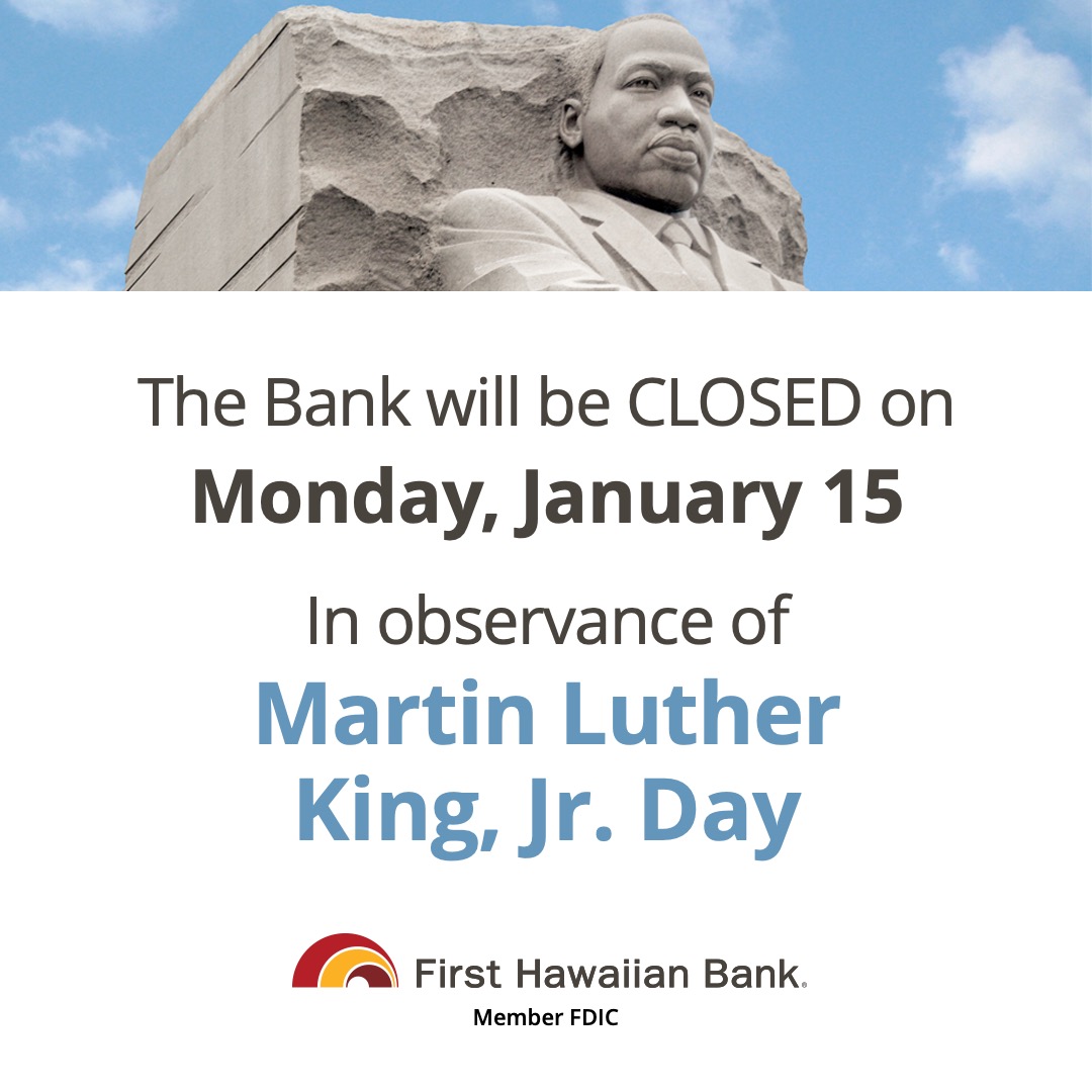 Our branches will be closed on Monday, January 15 in observance of Martin Luther King, Jr. Day. You may visit your nearest ATM for your banking needs, or you may access your accounts through FHB Online and the FHB mobile app.
