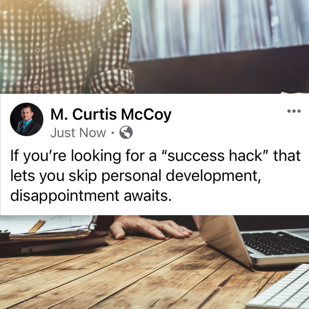 If you're looking for a "success hack" that lets you skip personal development, disappointment awaits. - M. Curtis McCoy
