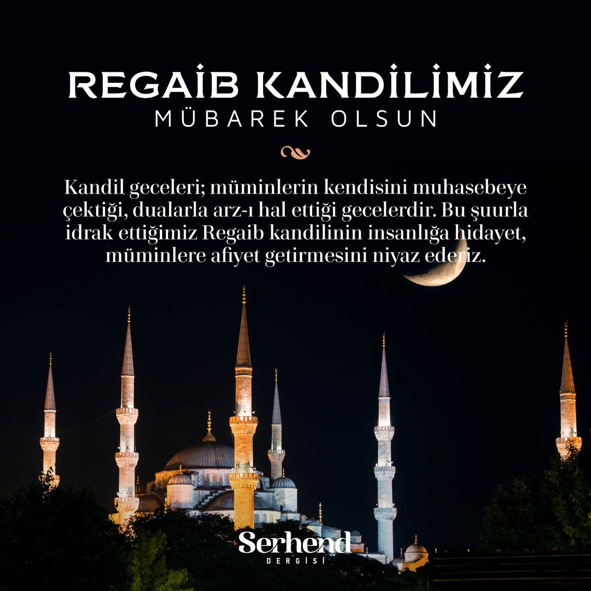 Kandil geceleri; müminlerin kendisini muhasebeye çektiği, dualarla arz-ı hal ettiği gecelerdir. 

Bu şuurla idrak ettiğimiz Regaib kandilinin insanlığa hidayet, müminlere afiyet getirmesini niyaz ederiz.

Regaib Kandilimiz Mübarek Olsun

#SerhendDergisi