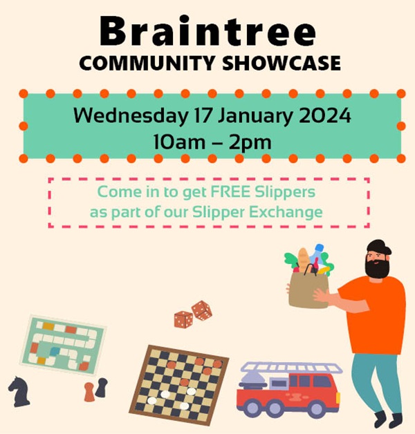 Braintree Community Showcase Wed 17 January 10am – 2pm Ex “Burtons” shopping unit (Near the Bandstand), George Yard Shopping Centre The Community Showcase is a gathering of community organisations showcasing voluntary and community services available in Braintree District