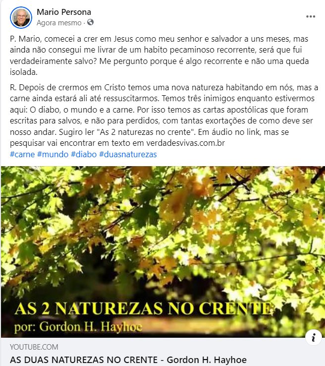 mariopersona's tweet photo. P. Mario, comecei a crer em Jesus como meu senhor e salvador a uns meses, mas ainda não consegui me livrar de um habito pecaminoso recorrente, será que fui verdadeiramente salvo? Me pergunto porque é algo recorrente e não uma queda isolada.
R. Depois de crermos em Cristo temos uma nova natureza habitando em nós, mas a carne ainda estará ali até ressuscitarmos. Temos três inimigos enquanto estivermos aqui: O diabo, o mundo e a carne. Por isso temos as cartas apostólicas que foram escritas para salvos, e não para perdidos, com tantas exortações de como deve ser nosso andar. Sugiro ler "As 2 naturezas no crente". Em áudio no link, mas se pesquisar vai encontrar em texto em https://t.co/cl67mnjm0M
#carne #mundo #diabo #duasnaturezas 
https://t.co/HFi8ro4soh