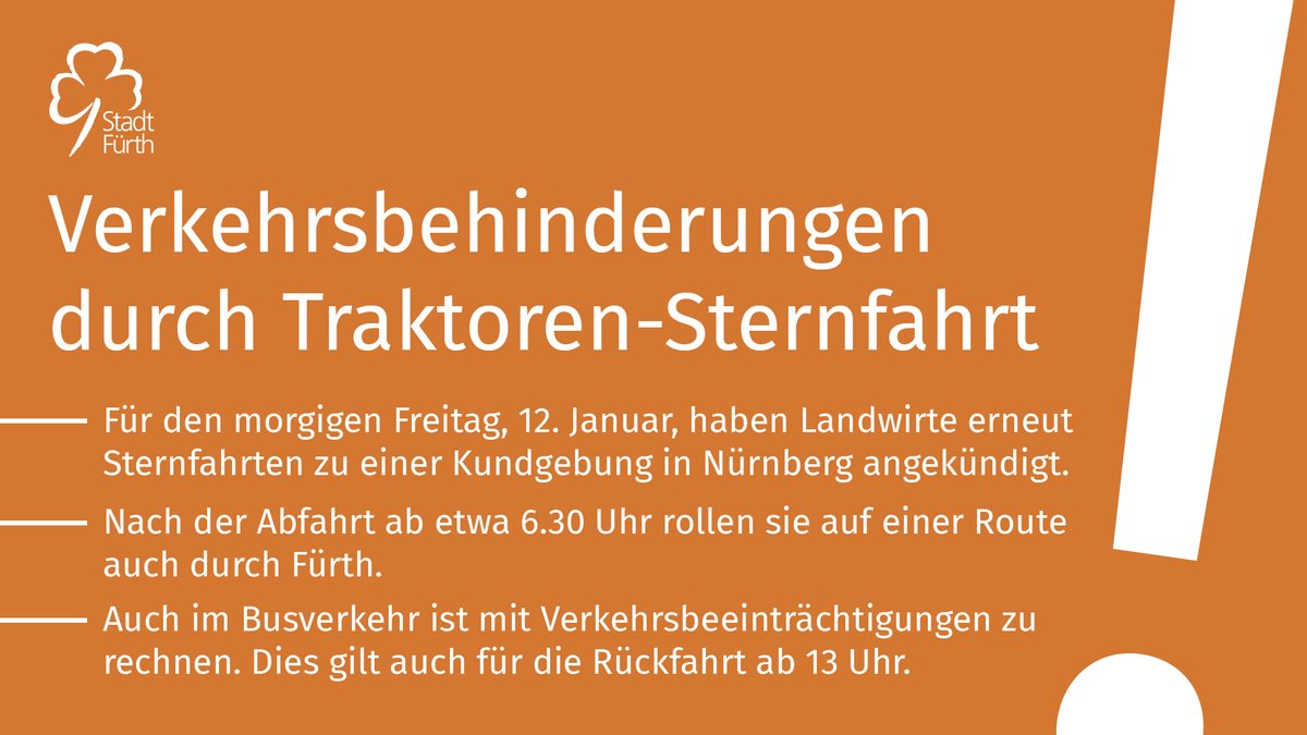 ⚠  Für den morgigen Freitag, 12. Januar, haben Landwirte erneut Sternfahrten angekündigt. Nach der Abfahrt ab 6.30 Uhr rollen die Traktoren auf einer Route durch Fürth. Es ist mit erheblichen Verkehrsbehinderungen zu rechnen. Strecke und weitere Infos: fuerth.de/traktoren