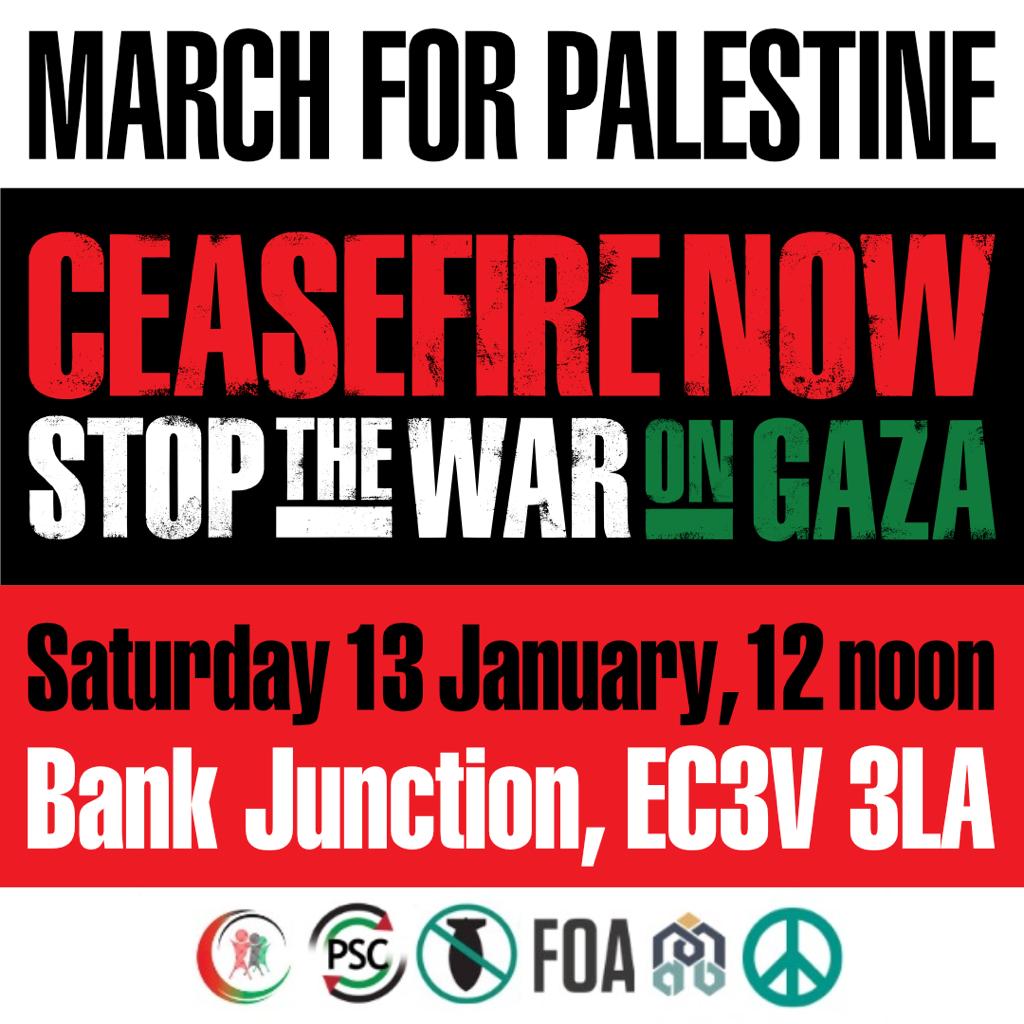 🚨National March for Palestine - Ceasefire NOW - 13 January - 📍Assemble Bank Junction, EC3V 3LA, 12 noon 

Please join us in London on Saturday. We can't stop putting pressure on our government to call for a full #CeasefireNOW and an end to the siege of Gaza.

#GazaGlobalAction