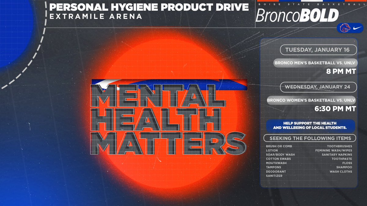 𝙈𝙚𝙣𝙩𝙖𝙡 𝙃𝙚𝙖𝙡𝙩𝙝 𝘼𝙬𝙖𝙧𝙚𝙣𝙚𝙨𝙨 𝙂𝙖𝙢𝙚 

Bronco Nation is invited to bring personal hygiene products to <a href="/BroncoSportsMBB/">Boise State MBB</a> on Jan. 16 &amp; <a href="/BroncoSportsWBB/">Boise State Women’s Basketball</a> on Jan. 24 at <a href="/extramilearena/">ExtraMile Arena</a>!
 
📰 bit.ly/47yiddG

#BleedBlue | #WhatsNext | <a href="/BroncoJett/">Bronco Sports Jett</a>