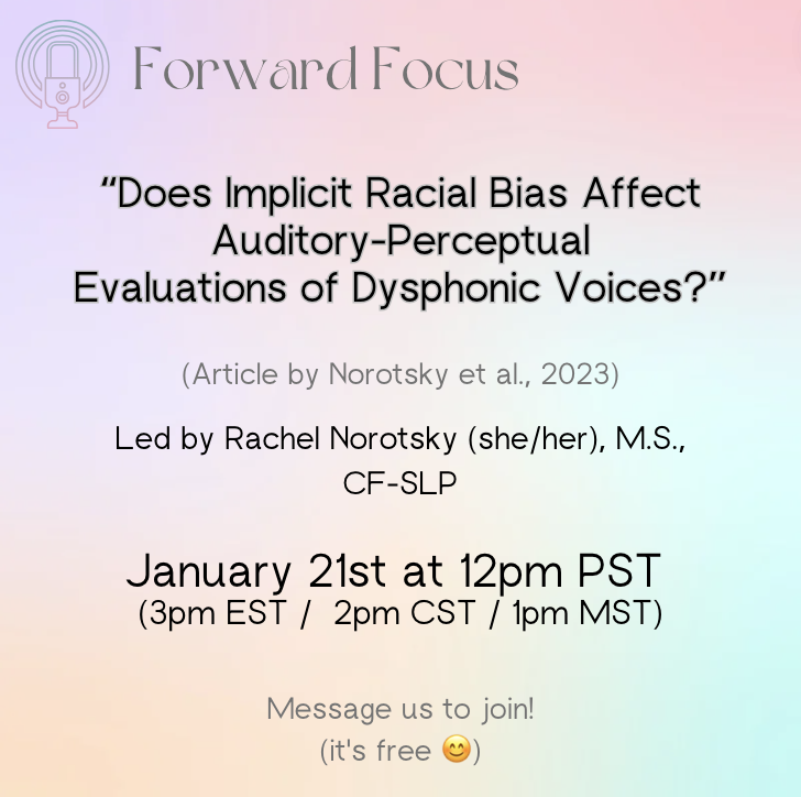 Please join us for our next event on January 21st, where Rachel Norotsky will discuss her recent, first-author publication about the effects of implicit racial bias on auditory-perceptual evaluation of dysphonia! Email- forwardfocusonvoice@gmail.com to be added to the list.