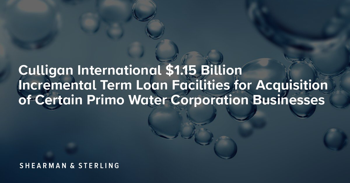 Culligan International $1.15 Billion Incremental Term Loan Facilities for Acquisition of Certain Primo Water Corporation Businesses: shearman.com/en/news-and-ev….