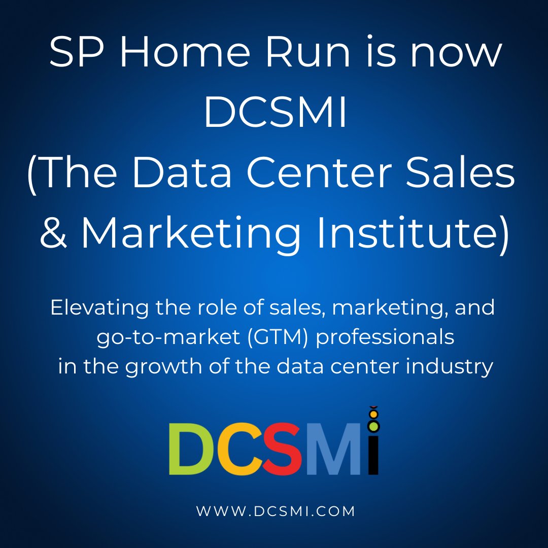 SP Home Run is now DCSMI (The Data Center Sales & Marketing Institute) Elevating the role of sales, marketing, and go-to-market (GTM) professionals in the growth of the #datacenter industry | #dcsmi Follow @datacenterdcsmi Subscribe to Newsletter at dcsmi.com/newsletter