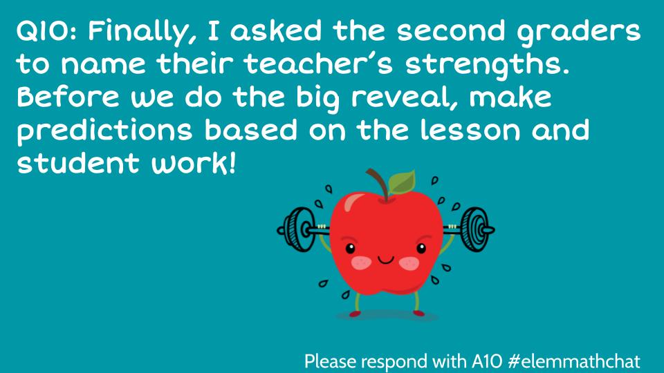Q10: Finally, I asked the second graders to name their teacher’s strengths.  Before we do the big reveal, make predictions based on the lesson and student work!
#elemmathchat