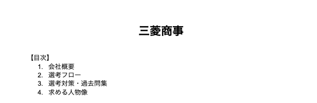 五大商社の企業別面接対策をまとめた資料を一斉配布
※1/14(日)まで

各商社の下記項目をまとめてるよ

1. 会社概要

2. 選考フロー※昨年のもの

3. 選考対策・過去問集
※ES〜最終面接まですべて

4. 求める人物像

五大商社に内定もらうには、これをもらうだけじゃもちろんダメ