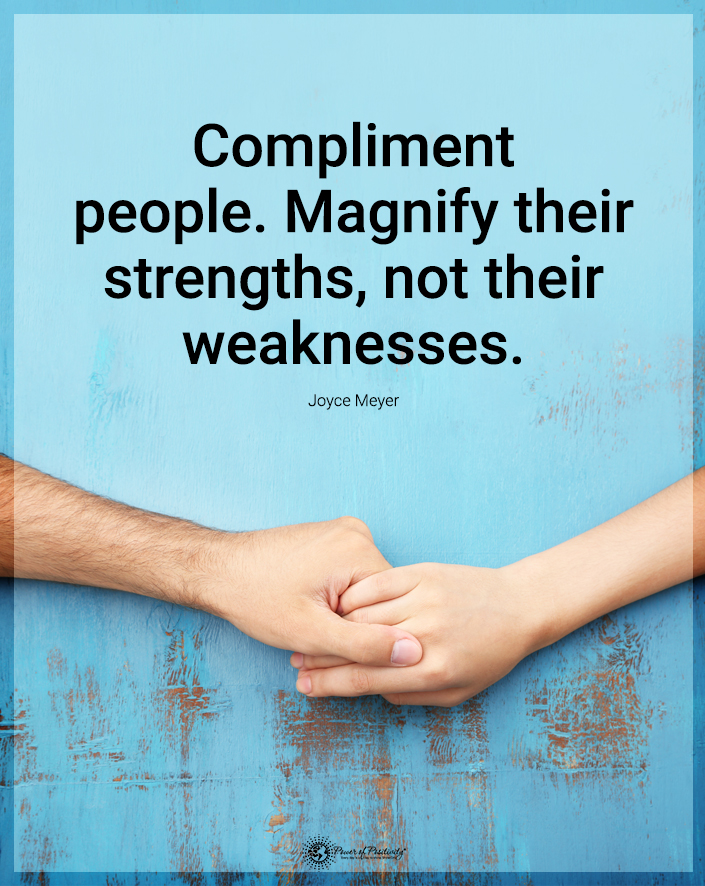 “Compliment people. Magnify their strengths, not their weaknesses.”