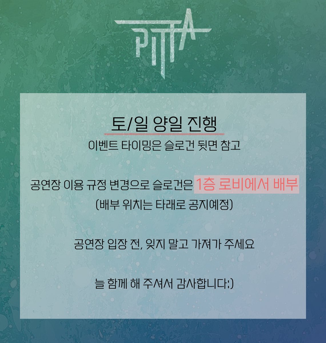 [공지]
PITTA SURVIVAL 콘서트 이벤트 슬로건 배부 안내

-

■ 이벤트 일시: 토/일 양일 진행

■ 공연장 이용 규정 변경으로 이벤트 슬로건은 1층 로비에서 배부 됩니다.

■ 공연장 입장 전, 잊지말고 이벤트 슬로건을 가져가주세요‼️

-

늘 함께 해 주셔서 감사합니다😄