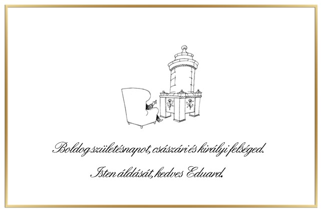 Boldog születésnapot, császári és királyi felséged. Isten áldását, kedves <a href="/EduardHabsburg/">Eduard Habsburg</a>