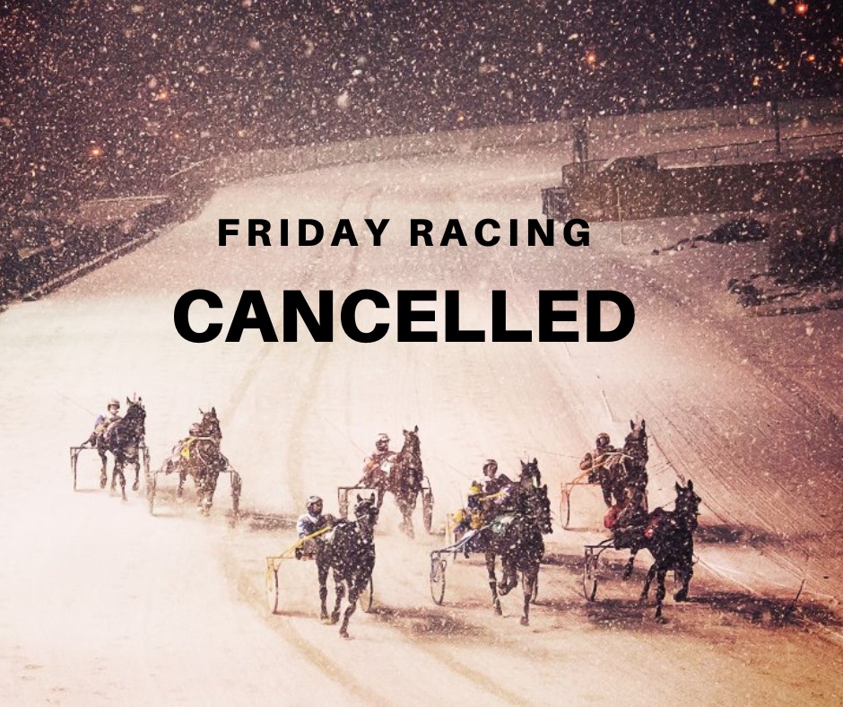 Please be advised that live racing for tonight has been cancelled due to an impending snowstorm.

Racing returns Monday at 5:50 PM