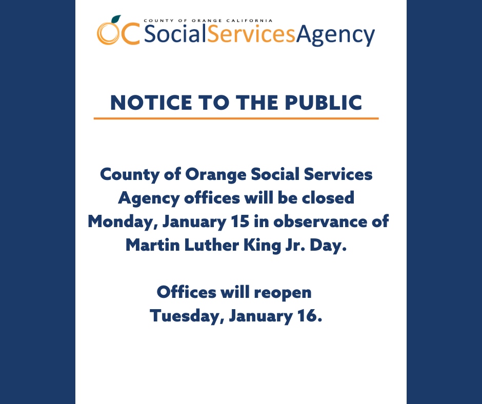 All County of Orange Social Services Agency offices will be closed Monday, January 15 in observance of Martin Luther King Jr. Day. Offices will reopen Tuesday, January 16.