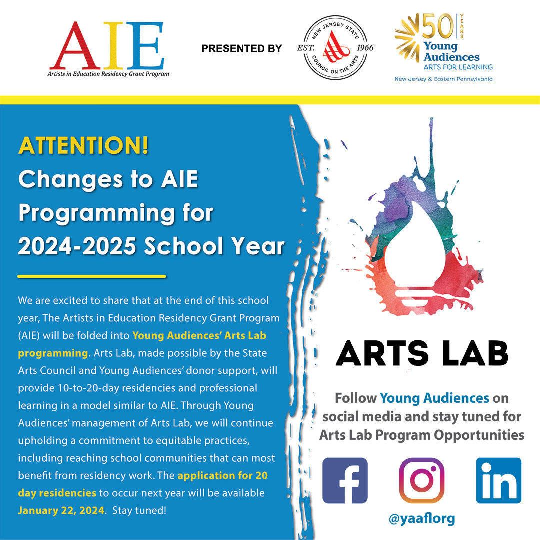 The Artists in Education Residency Grant Program (AIE) will be folded into Young Audiences' Arts Lab Program in the 2024-2025 school year. Follow Young Audiences to learn more facebook.com/yaaflorg/ For any questions contact Michael Roberson Reid, AIE Manager at mreid@yanjep.org