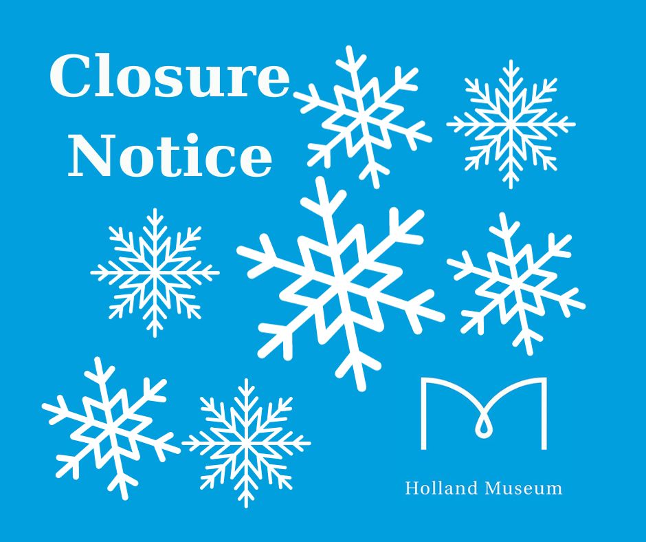 The Holland Museum will be closed on Saturday, January 13th, due to the winter storm. Stay safe if you have to travel!