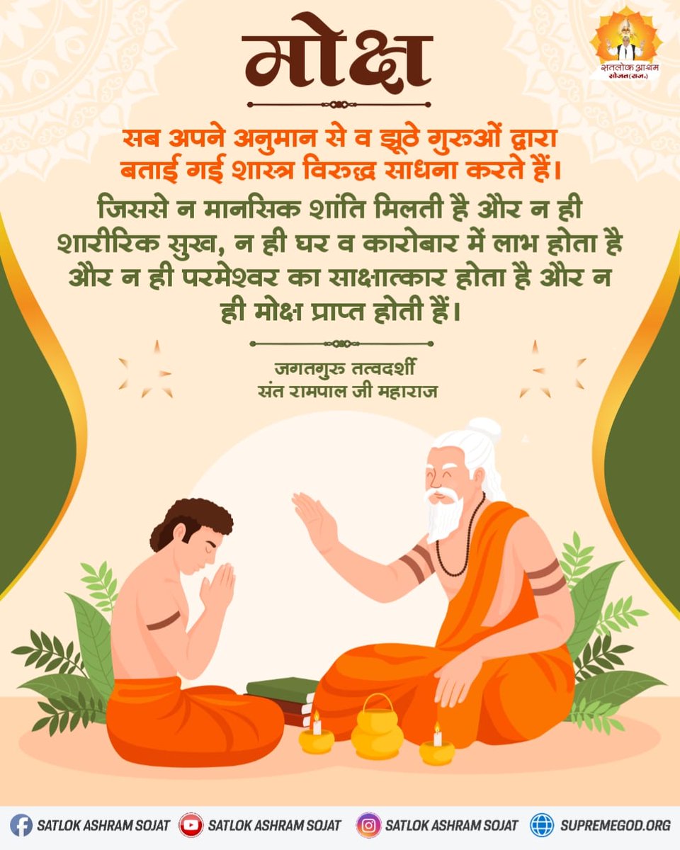 सब अपने अनुमान से व झूठे गुरुओं द्वारा बताई गई शास्त्र विरुद्ध साधना करते हैं। जिससे न मानसिक शांति मिलती है और न ही शारीरिक सुख, न ही घर व कारोबार में लाभ होता है और न ही परमेश्वर का साक्षात्कार होता है और न ही मोक्ष प्राप्त होती हैं।  #सत_भक्ति_संदेश
