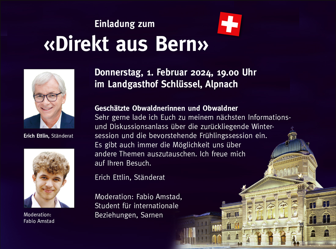 Unser Ständerat <a href="/e_ettlin/">Erich Ettlin</a>  lädt zum "Direkt aus Bern" ein.
Donnerstag 1. Februar 2024, um 19.00 Uhr im Landgasthof Schlüssel in Alpnach.
Erich berichtet über die vergangene Wintersession und wird einen Ausblick auf die kommende Frühlingssession geben.
Der Anlass ist öffentlich.