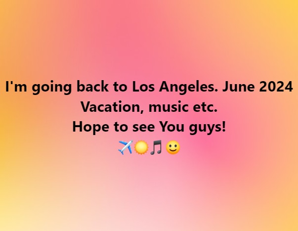 I'm going back to Los Angeles. June 2024 Vacation, music etc. Hope to see You guys! ✈️☀️🎵🙂