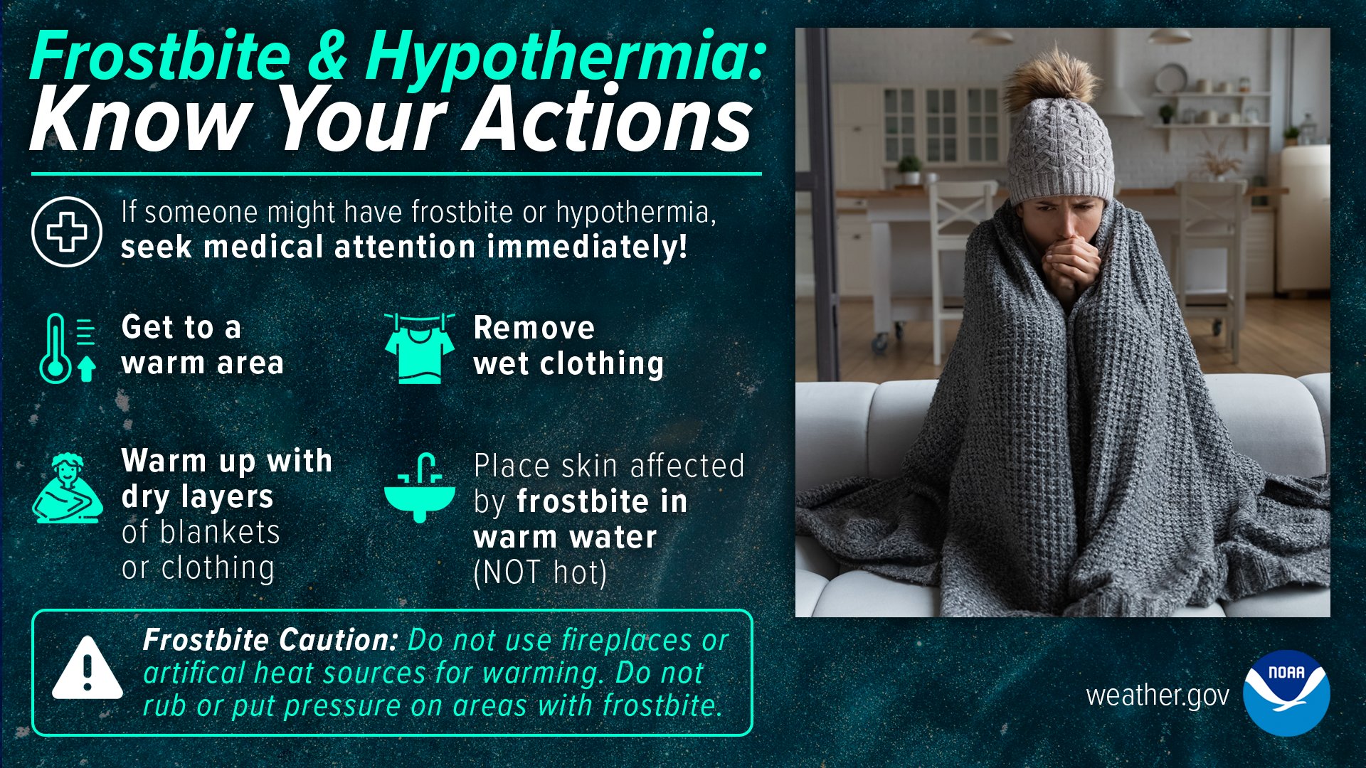 If someone might have frostbite or hypothermia, seek medical attention immediately! Get to a warm area. Remove wet clothing. Warm up with dry layers of blankets or clothing. Place skin affected by frostbite in warm water (not hot). Frostbite caution: do not use fireplaces or artificial heat sources for warming. Do not rub or put pressure on areas with frostbite.