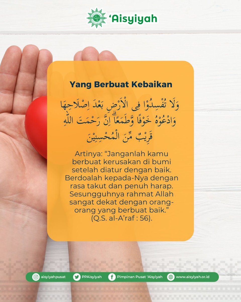 “Janganlah kamu berbuat kerusakan di bumi setelah diatur dengan baik. Berdoalah kepada-Nya dengan rasa takut dan penuh harap. Sesungguhnya rahmat Allah sangat dekat dengan orang-orang yang berbuat baik.” (Q.S. al-A’raf : 56).

#Aisyiyah #Islam #AlQuran