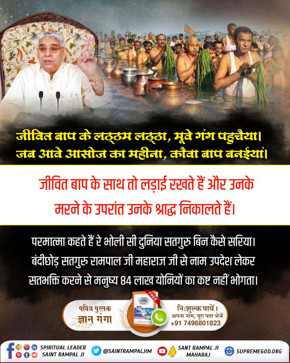 #श्राद्ध_करने_की_श्रेष्ठ_विधि
जीवित बाप के लठ्ठम लठ्ठा, मूवे गंग पहुचैया। 
जब आवे आसोज का महीना, कौवा बाप बनईयां।
जीवित बाप के साथ तो लड़ाई रखते हैं और उनके मरने के उपरांत उनके श्राद्ध निकालते हैं। 
परमात्मा कहते हैं रे भोली सी दुनिया सतगुरु बिन कैसे सरिया।