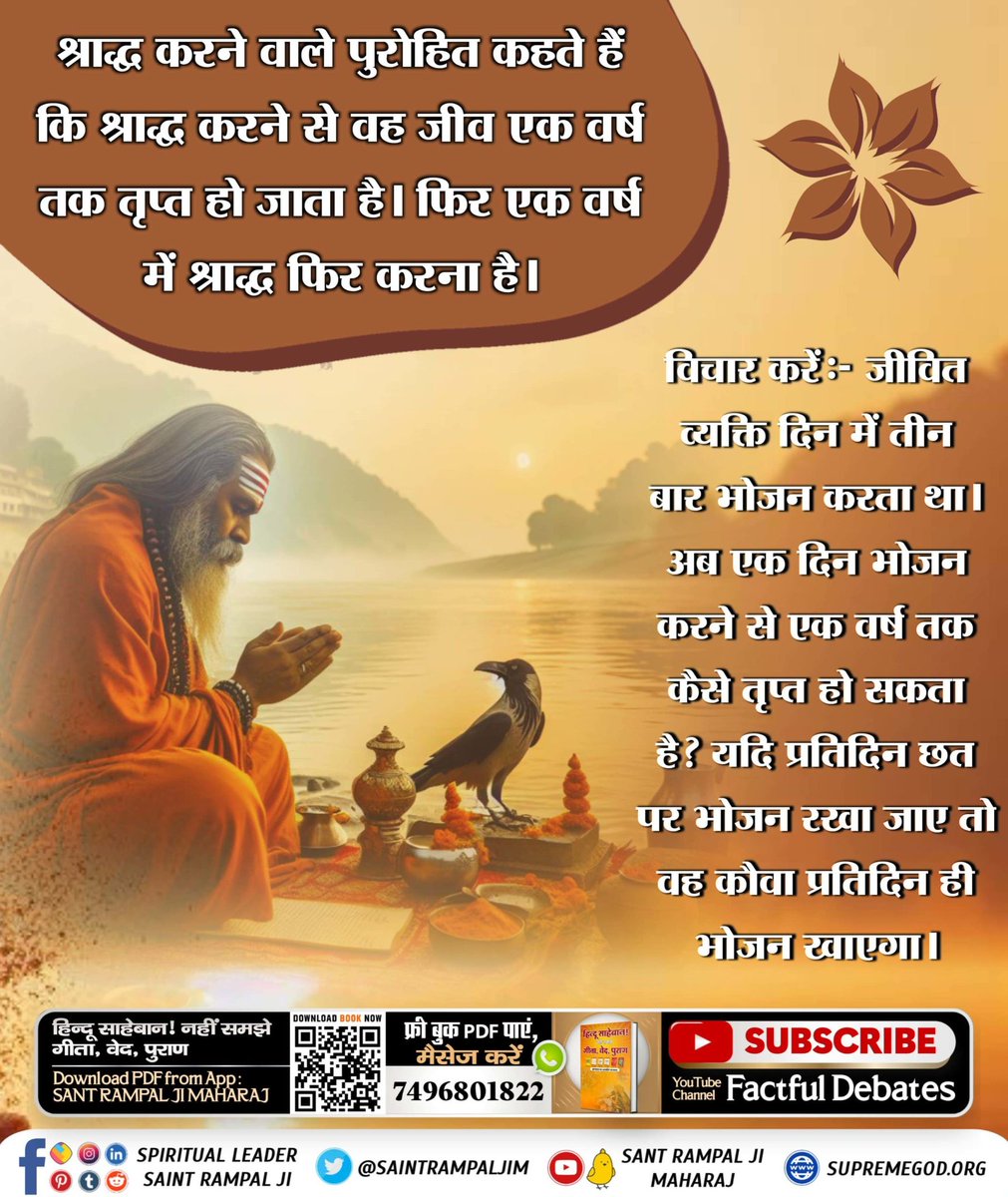 #श्राद्ध_करने_की_श्रेष्ठ_विधि
श्राद्ध करने वाले पुरोहित कहते हैं की श्राद्ध करने से वह जीव एक वर्ष तक तृप्त हो जाता है फिर एक वर्ष में श्रद्धा फिर कर रहे हैं
विचार करें - जीवित व्यक्ति दिन में तीन बार भोजन करता था अब एक दिन भोजन करने से 1 वर्ष तक कैसे तृप्त हो सकते हैं?
👇