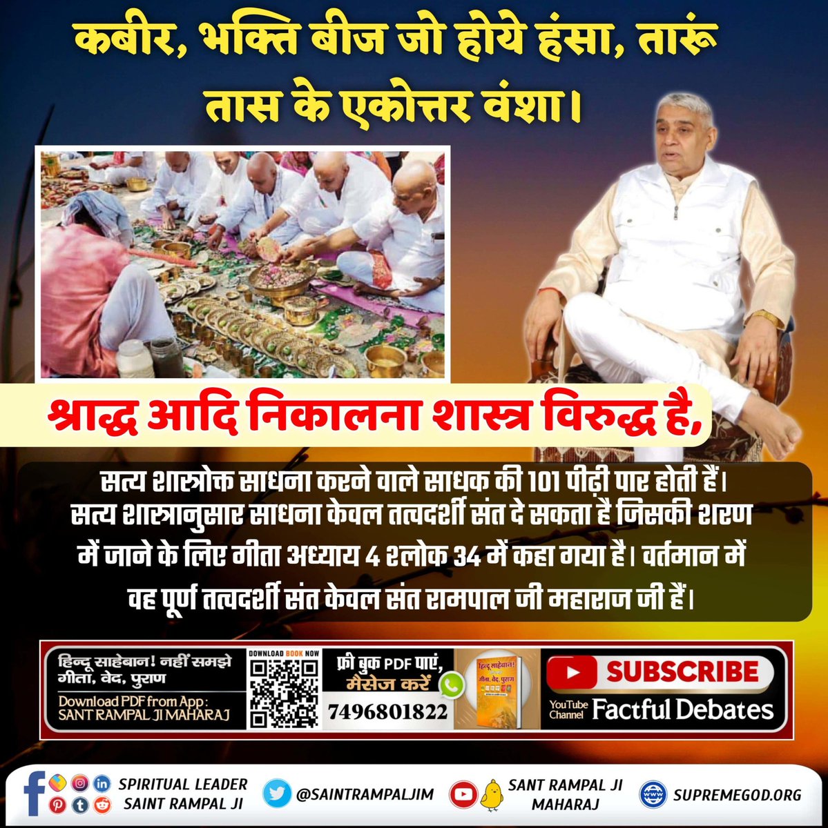 #श्राद्ध_करने_की_श्रेष्ठ_विधि
Sant Rampal Ji Maharaj
श्राद्ध आदि निकालना शास्त्र विरुद्ध है,,
सत्य शास्त्रोक्त साधना करने वाले साधक की 101 पीढ़ी पार होती हैं। सत्य शास्त्रानुसार साधना केवल तत्वदर्शी संत दे सकता है जिसकी शरण में जाने के लिए गीता अध्याय 4 श्लोक 34 में कहा गया है।