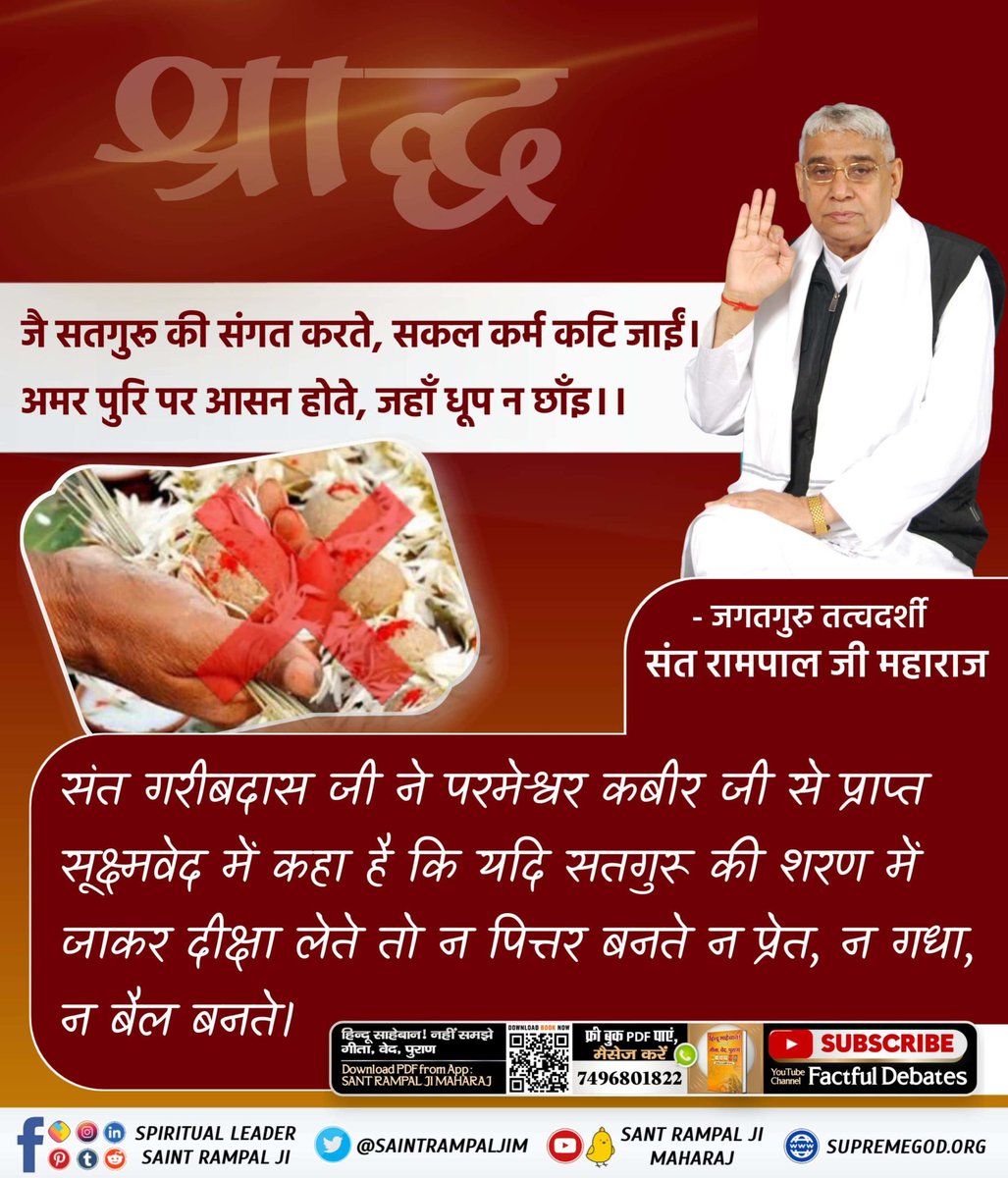 #श्राद्ध_करने_की_श्रेष्ठ_विधि
Sant Rampal Ji Maharaj
जै सतगुरू की संगत करते, सकल कर्म कटि जाईं।
अमर पुरि पर आसन होते, जहाँ धूप न छाँइ।।
संत गरीबदास जी ने परमेश्वर कबीर जी से प्राप्त सूक्ष्मवेद में कहा है कि यदि सतगुरू (तत्वदर्शी सन्त) की शरण में जाकर दीक्षा लेते तो सर्व कर्मों
