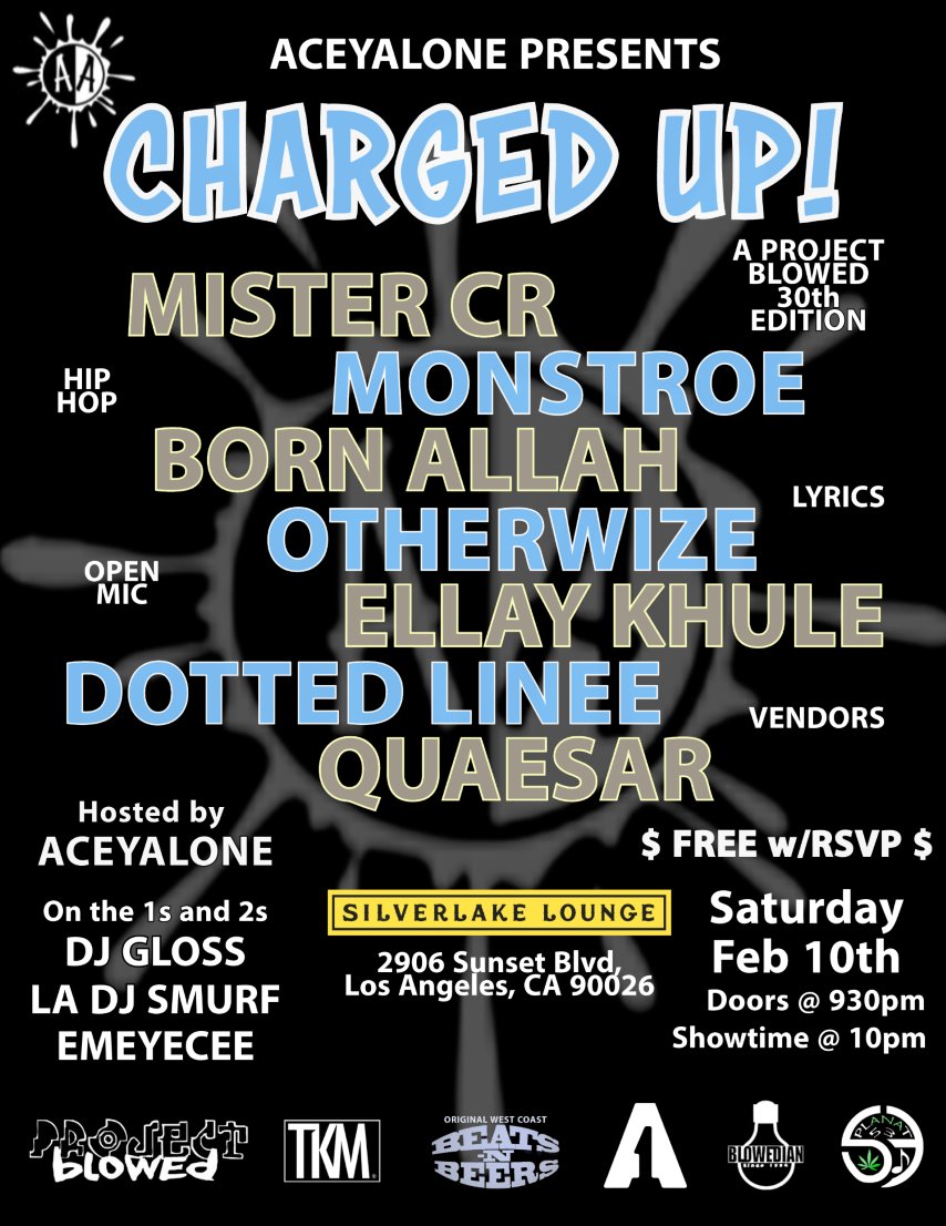FEB 10TH!
CHARGED UP!
SILVERLAKE LOUNGE L.A.
⚡⚡⚡⚡⚡⚡
<a href="/Aceyalone/">Aceyalone</a> 
<a href="/BullyzGoodlife/">MISTER CR</a> 
<a href="/MONSTROE2/">MONSTROE the MC/STROE ONE the GRAFFITI ARTIST</a> 
<a href="/LAbornallah/">Daddy Grace</a> 
&amp; MORE!...
⚡⚡⚡⚡⚡⚡⚡
#HIPHOP #LIVE #SHOW #EVENT #PARTY #UNDERGROUND