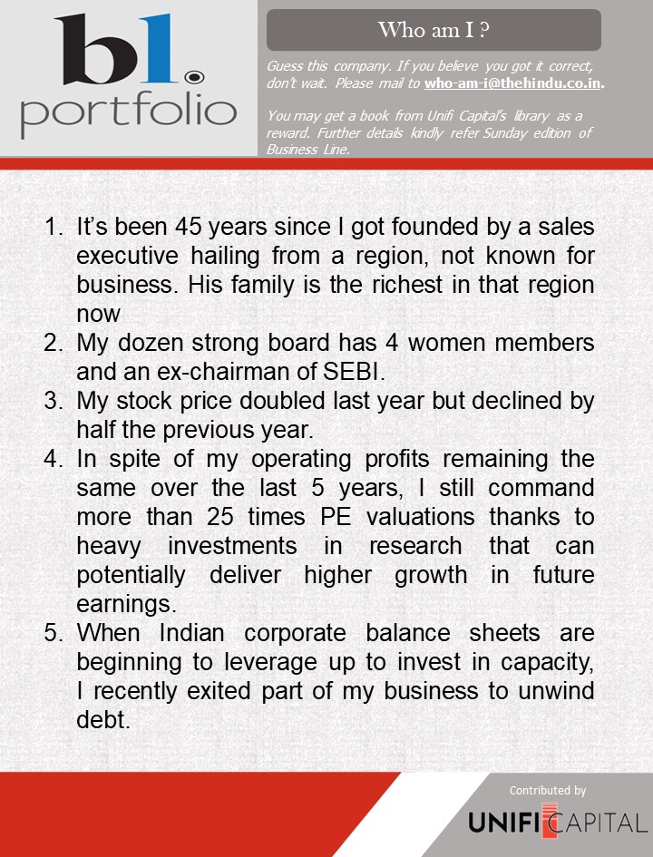 Hi Guys, Thank you for your active participation.  

Guess this company, based on the clues given below.   

Winners will get a book from Unifi Capital's library of title collections.

<a href="/businessline/">businessline</a>

<a href="/BlPortfolio/">BL Portfolio</a>