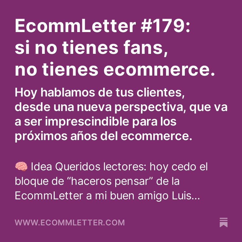 Queridos lectores: hoy cedo el bloque de “haceros pensar” de la #EcommLetter a mi buen amigo Luis Flores, que os va a hacer reflexionar sobre lo siguiente:

"Si no tienes fans, no tienes ecommerce".

(Link en mi bio)