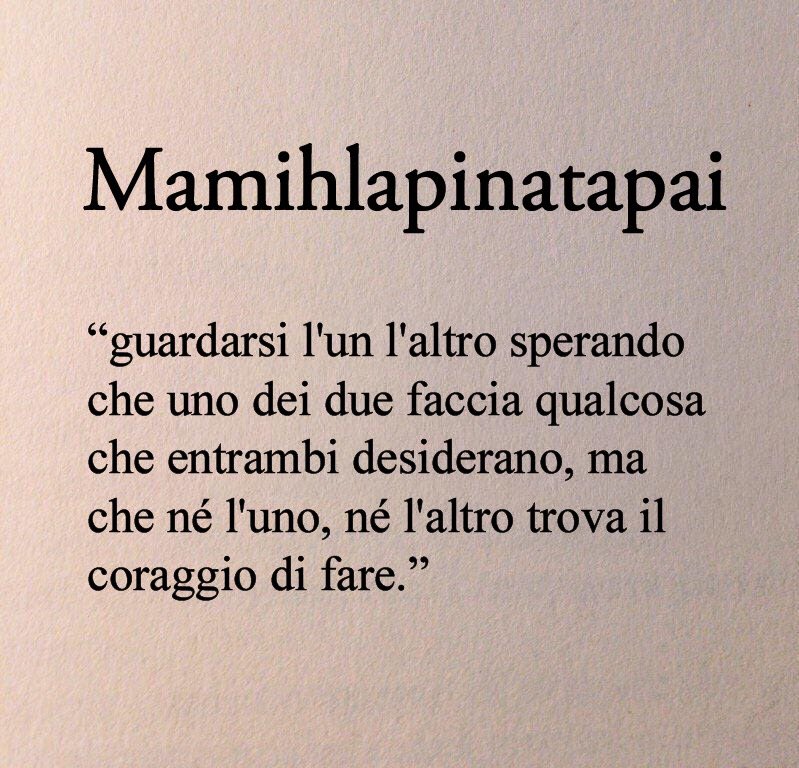 “Mamihlapinatapai” è una parola della lingua degli Yamana, considerata la parola più concisa del mondo, significa “guardarsi l'un l'altro sperando che uno dei due faccia qualcosa che entrambi desiderano, ma che né l'uno, né l'altro trova il coraggio di fare.”