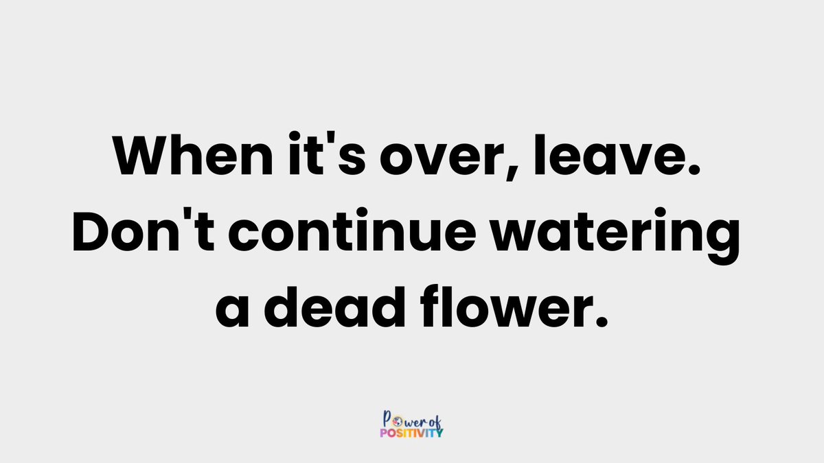 LIVEpositivity's tweet photo. When it's over, leave. Don't continue watering a dead flower. https://t.co/4KgMuHMitd
