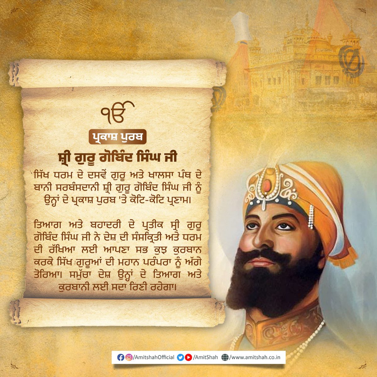 AmitShah's tweet photo. ਸਿੱਖ ਧਰਮ ਦੇ ਦਸਵੇਂ ਗੁਰੂ ਅਤੇ ਖਾਲਸਾ ਪੰਥ ਦੇ ਬਾਨੀ ਸਰਬੰਸਦਾਨੀ ਸ਼੍ਰੀ ਗੁਰੂ ਗੋਬਿੰਦ ਸਿੰਘ ਜੀ ਨੂੰ ਉਨ੍ਹਾਂ ਦੇ ਪ੍ਰਕਾਸ਼ ਪੁਰਬ 'ਤੇ ਕੋਟਿ-ਕੋਟਿ ਪ੍ਰਣਾਮ।

ਤਿਆਗ ਅਤੇ ਬਹਾਦਰੀ ਦੇ ਪ੍ਰਤੀਕ ਸ੍ਰੀ ਗੁਰੂ ਗੋਬਿੰਦ ਸਿੰਘ ਜੀ ਨੇ ਦੇਸ਼ ਦੀ ਸੰਸਕ੍ਰਿਤੀ ਅਤੇ ਧਰਮ ਦੀ ਰੱਖਿਆ ਲਈ ਆਪਣਾ ਸਭ ਕੁਝ ਕੁਰਬਾਨ ਕਰਕੇ ਸਿੱਖ ਗੁਰੂਆਂ ਦੀ ਮਹਾਨ ਪਰੰਪਰਾ ਨੂੰ ਅੱਗੇ ਤੋਰਿਆ। ਸਮੁੱਚਾ ਦੇਸ਼ ਉਨ੍ਹਾਂ ਦੇ ਤਿਆਗ ਅਤੇ ਕੁਰਬਾਨੀ ਲਈ ਸਦਾ ਰਿਣੀ ਰਹੇਗਾ।