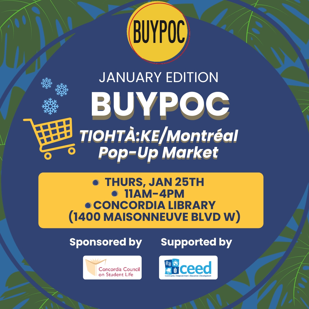 🛒 | @ceedconcordiaca X @buypoc.mtl are hosting a BUYPOC Market | January Edition ❄

 When: January 25th from 11 AM to 4 PM
 Where: Concordia University‘s LB Atrium J.W. McConnell Bldg, 1400 Maisonneuve Blvd W, Montreal, Quebec H3G 1M8

See you there! 
buypoc.ca