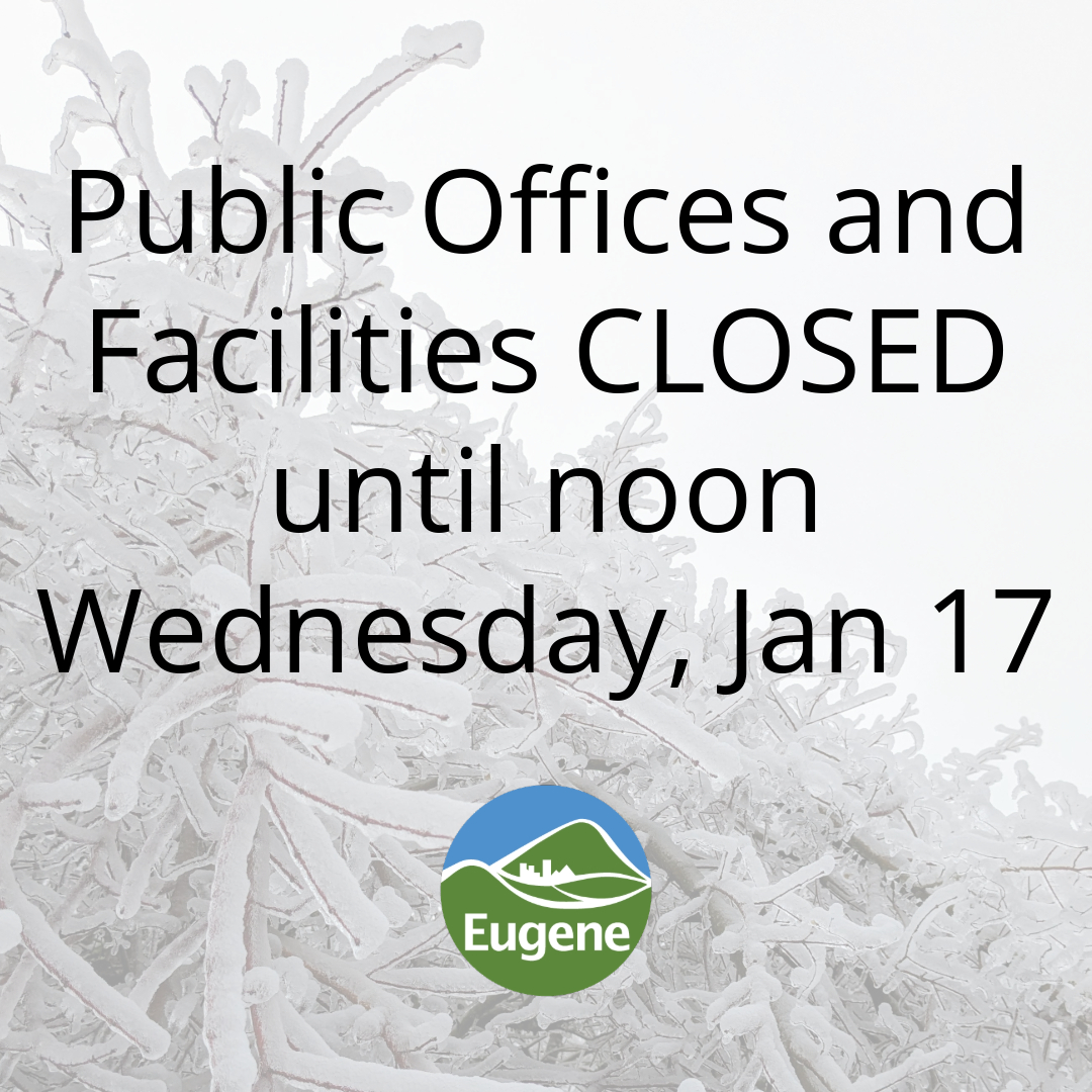 Due to icy conditions, Eugene's community centers, libraries and administrative offices will be closed until noon Jan 17. Fire and Emergency Services and 911 will continue to operate as usual. Jan 17 City Council work session will be rescheduled.