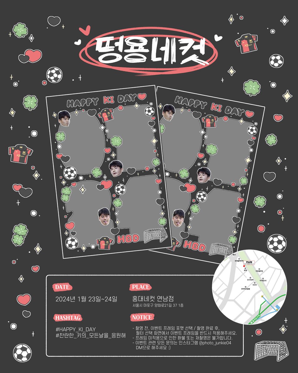 찬란하게 빛나는 떵용의 생일✨
특별한 네컷 사진을 남겨보세요☺️

💫 장소
: 홍대네컷 연남점
💫 이용 시간
: 2024.01.23 오전 10:00 부터
01.24 밤 12:00(자정) 까지

문의 사항은 트위터 <a href="/nada_junkie/">축덕입니다만</a>
인스타그램 @photo_junkie04 로 디엠주세요☺️

#기성용 #떵용네컷 #HAPPY_KI_DAY