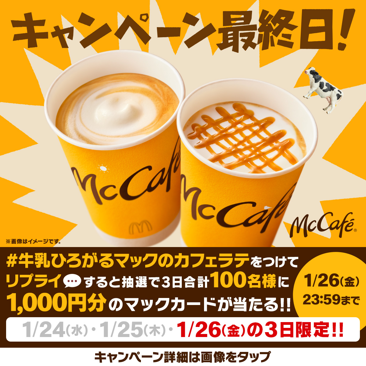 McDonaldsJapan's tweet photo. リニューアル記念キャンペーン
最後の最後です！

忘れず応募してね🐄

この投稿に【#牛乳ひろがるマックのカフェラテ】をつけて本日1/26(金)中にリプライすると、抽選で3日合計100名様に1,000円分のマックカードが当たる！

応募は本日23:59まで！