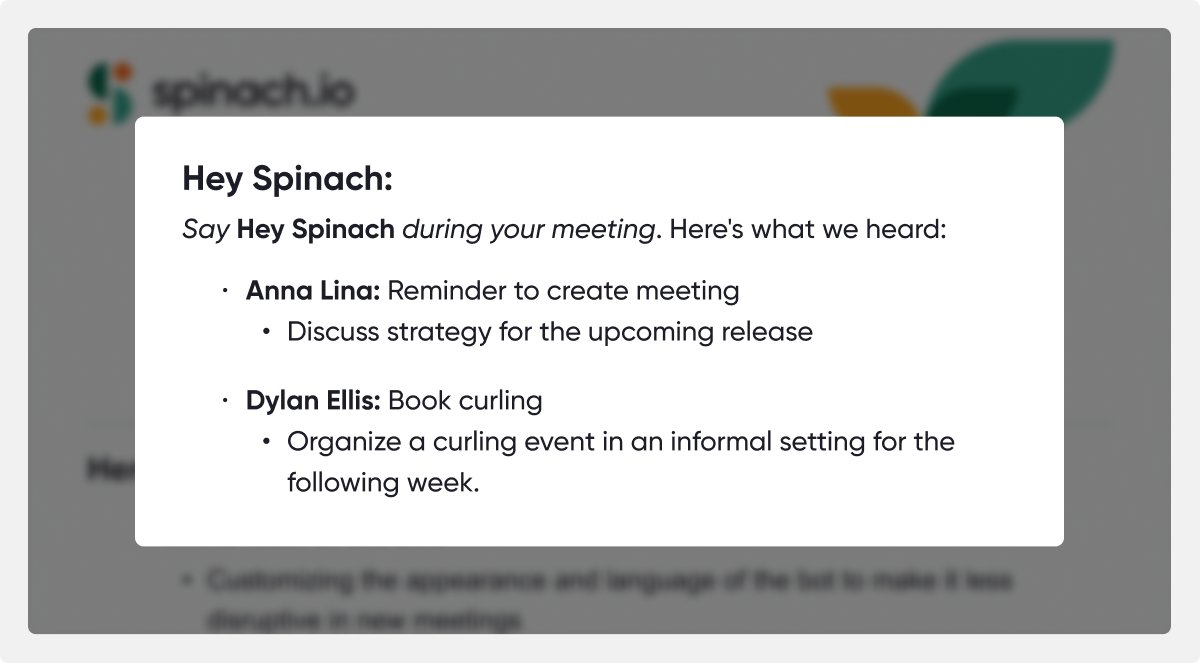 Siri, Alexa, Google and... 🥬 Spinach! Excited to announce we're bringing voice commands to your Zoom, Meet or Teams meetings. Starting today you can say 'Hey Spinach' to capture specific notes, comments and reminders during your meetings so nothing falls between the cracks. 🚀