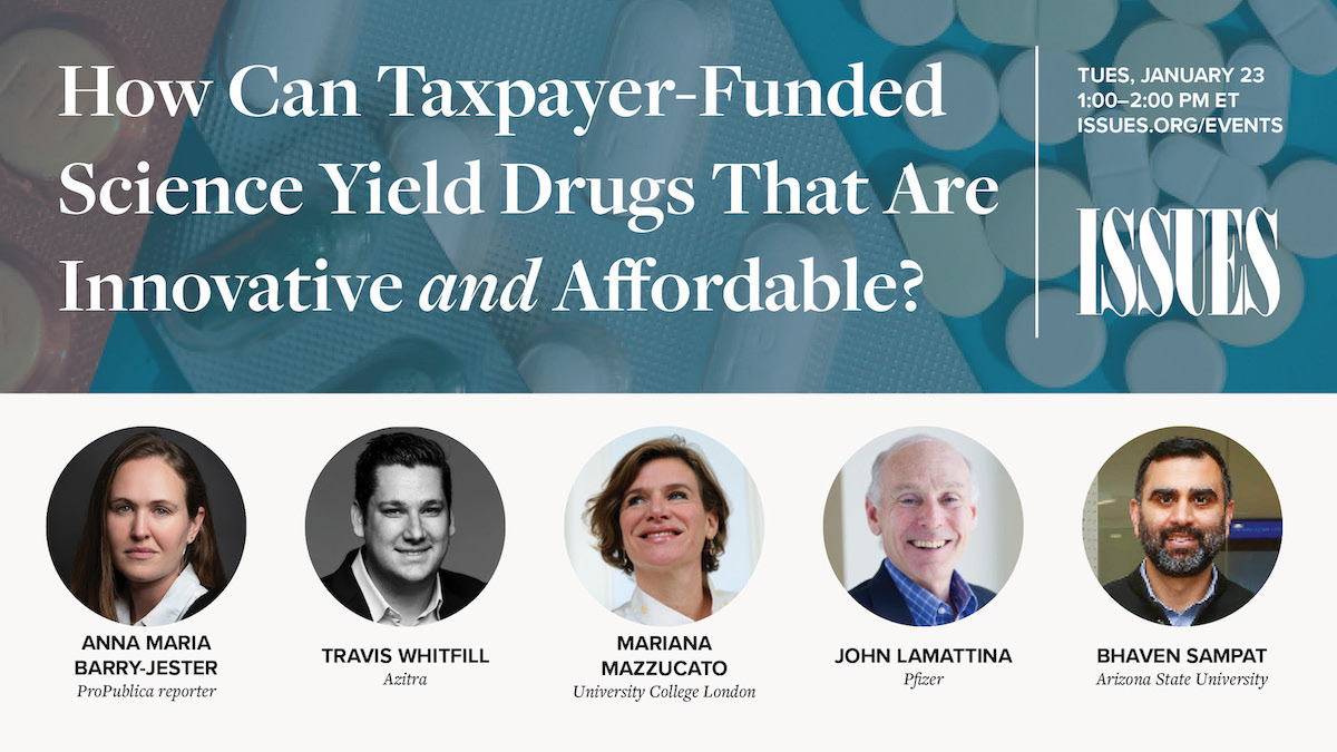 How can taxpayer-funded science yield drugs that are innovative *and* affordable? Join ISSUES on Tuesday, Jan. 23, at 1 PM ET for a discussion with <a href="/twhitfill/">Travis Whitfill</a>, <a href="/MazzucatoM/">Mariana Mazzucato</a>, <a href="/John_LaMattina/">John LaMattina</a>, and Bhaven Sampat—moderated by <a href="/annabarryjester/">anna barry-jester | subscribe to your local paper!</a>. Register: asu.zoom.us/webinar/regist…