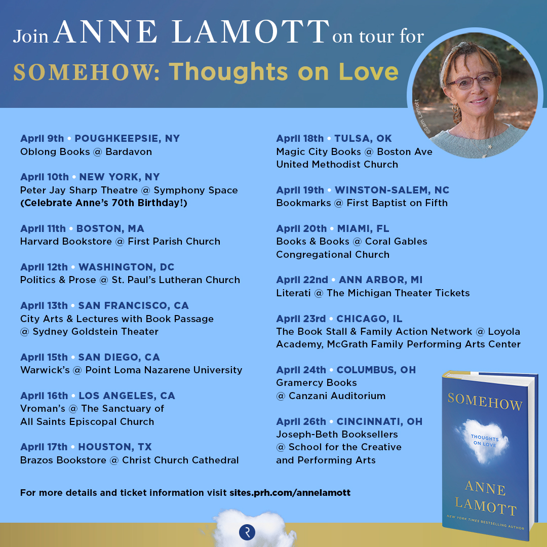 I am so happy to announce that I am going on book tour starting April 9 to celebrate my new book, Somehow (AND my 70th birthday). For more details and ticket information click here: sites.prh.com/annelamott#tour