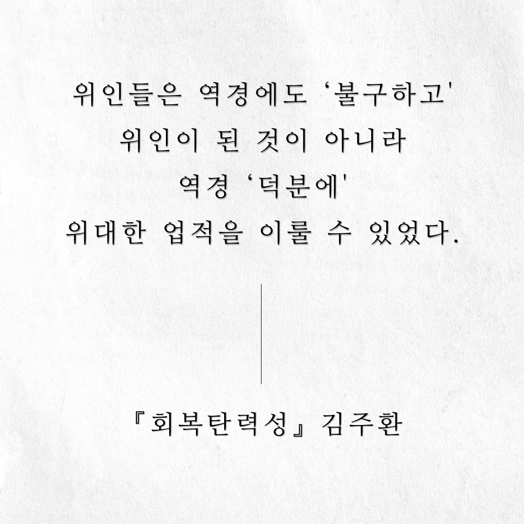 📔책 속 한 줄

위인들은 
역경에도 '불구하고' 위인이 된 것이 아니라
역경 '덕분에' 위대한 업적을 이룰 수 있었다.

<회복탄력성> 김주환
