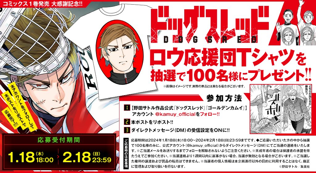 【第１巻発売記念!!】
 『#ドッグスレッド』コミックス第1巻発売を祝して、 
「ロウ応援団Ｔシャツ」を抽選で100名様にプレゼント!!  

応募方法は本アカウント(<a href="/kamuy_official/">野田サトル作品公式『ドッグスレッド』『ゴールデンカムイ』</a>)をフォロー＆このポストをリポストするだけ!!
応募期間は2/18(日)までとなっております。添付画像を確認しぜひご応募を!!